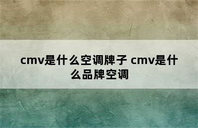 cmv是什么空调牌子 cmv是什么品牌空调